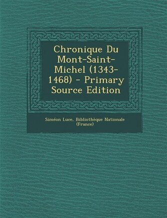 Chronique Du Mont-Saint-Michel (1343-1468) - Primary Source Edition