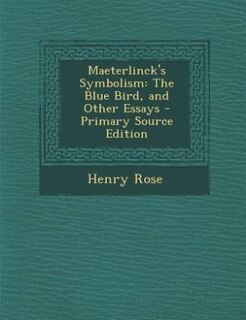 Maeterlinck's Symbolism: The Blue Bird, and Other Essays