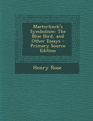 Maeterlinck's Symbolism: The Blue Bird, and Other Essays