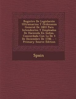 Front cover_Registro De Legislación Ultramarina Y Ordenanza General De 1803 Para Intendentes Y Empleados De Hacienda En Indias, Concordada Con La De 4 De Diciembre De 1786 .. - Primary Source Edition