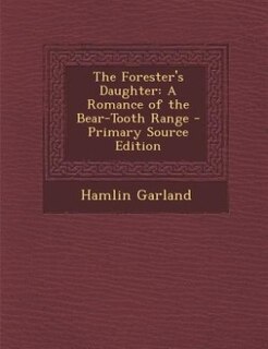 The Forester's Daughter: A Romance of the Bear-Tooth Range - Primary Source Edition