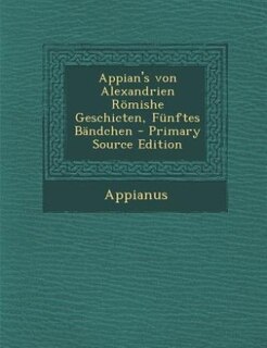 Couverture_Appian's von Alexandrien Römishe Geschicten, Fünftes Bändchen - Primary Source Edition