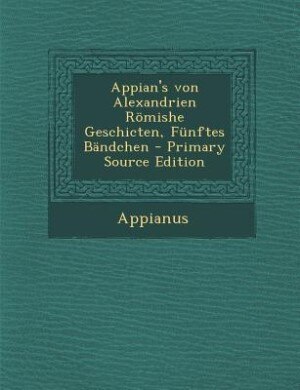Couverture_Appian's von Alexandrien Römishe Geschicten, Fünftes Bändchen - Primary Source Edition