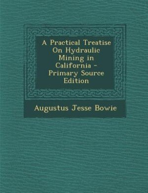 A Practical Treatise On Hydraulic Mining in California - Primary Source Edition