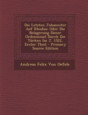 Die Letzten Johanniter Auf Rhodus: Oder Die Belagerung Dieser Ordensinsel Durch Die Türken Im J. 1522, Erster Theil - Primary Source E