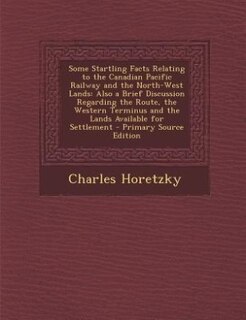 Front cover_Some Startling Facts Relating to the Canadian Pacific Railway and the North-West Lands