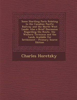 Front cover_Some Startling Facts Relating to the Canadian Pacific Railway and the North-West Lands