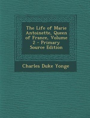 Front cover_The Life of Marie Antoinette, Queen of France, Volume 2 - Primary Source Edition