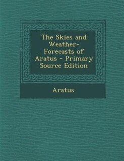 The Skies and Weather-Forecasts of Aratus - Primary Source Edition