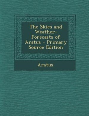 The Skies and Weather-Forecasts of Aratus - Primary Source Edition