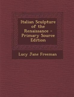 Italian Sculpture of the Renaissance - Primary Source Edition