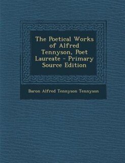 The Poetical Works of Alfred Tennyson, Poet Laureate - Primary Source Edition