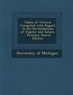 Couverture_Tables of Victoria Computed with Regard to the Perturbations of Jupiter and Saturn - Primary Source Edition