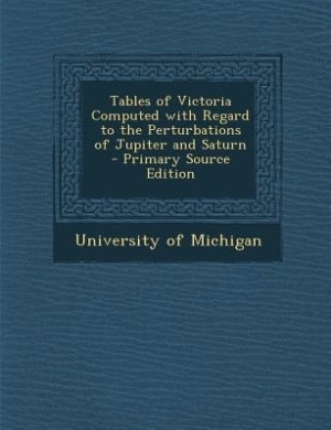 Couverture_Tables of Victoria Computed with Regard to the Perturbations of Jupiter and Saturn - Primary Source Edition