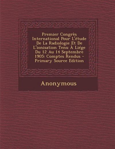 Couverture_Premier Congrès International Pour L'étude De La Radiologie Et De L'ionisation Tenu À Liége Du 12 Au 14 Septembre 1905