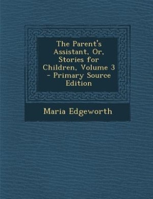 The Parent's Assistant, Or, Stories for Children, Volume 3 - Primary Source Edition