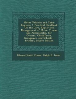 Motor Vehicles and Their Engines: A Practical Handbook On the Care, Repair and Management of Motor Trucks and Automobiles, for Owners