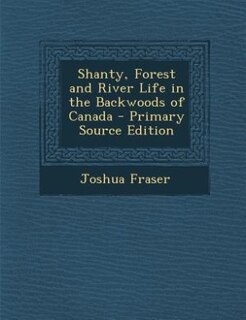 Shanty, Forest and River Life in the Backwoods of Canada - Primary Source Edition