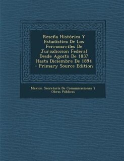 Front cover_Reseña Histórica Y Estadística De Los Ferrocarriles De Jurisdiccion Federal Desde Agosto De 1837 Hasta Diciembre De 1894 - Primary Source Edition