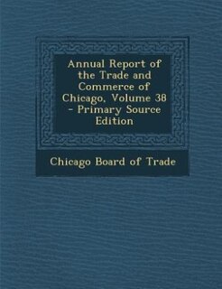 Couverture_Annual Report of the Trade and Commerce of Chicago, Volume 38 - Primary Source Edition