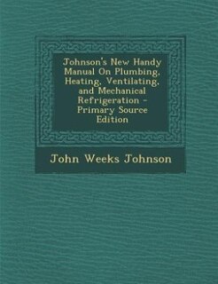 Johnson's New Handy Manual On Plumbing, Heating, Ventilating, and Mechanical Refrigeration