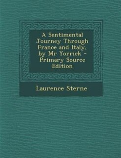 A Sentimental Journey Through France and Italy, by Mr Yorrick - Primary Source Edition