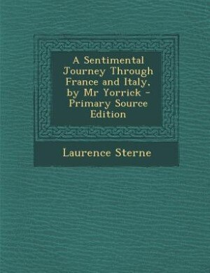 A Sentimental Journey Through France and Italy, by Mr Yorrick - Primary Source Edition