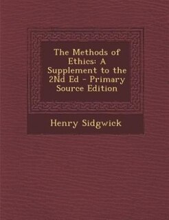 The Methods of Ethics: A Supplement to the 2Nd Ed - Primary Source Edition