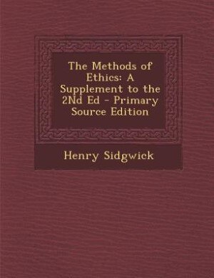 The Methods of Ethics: A Supplement to the 2Nd Ed - Primary Source Edition