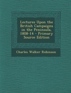 Couverture_Lectures Upon the British Campaigns in the Peninsula, 1808-14 - Primary Source Edition