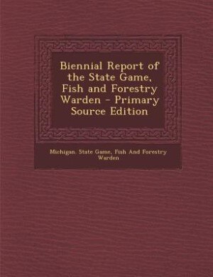 Couverture_Biennial Report of the State Game, Fish and Forestry Warden - Primary Source Edition
