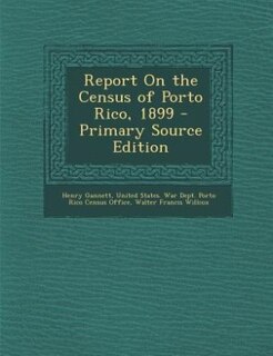 Report On the Census of Porto Rico, 1899 - Primary Source Edition