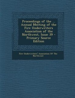 Couverture_Proceedings of the ... Annual Meeting of the Fire Underwriters Association of the Northwest, Issue 39 - Primary Source Edition