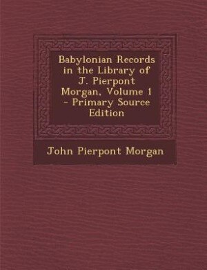 Couverture_Babylonian Records in the Library of J. Pierpont Morgan, Volume 1 - Primary Source Edition