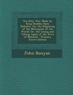 The Holy War: Made by King Shaddai Upon Diabolus, for the Regaining of the Metropolis of the World; Or, the Losin
