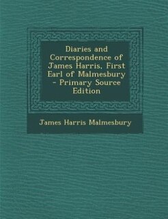 Diaries and Correspondence of James Harris, First Earl of Malmesbury - Primary Source Edition