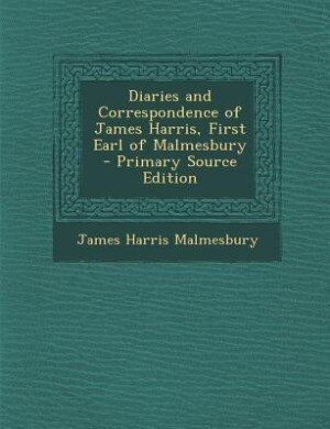 Diaries and Correspondence of James Harris, First Earl of Malmesbury - Primary Source Edition