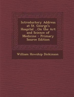 Introductory Address at St. George's Hospital ...On the Art and Science of Medicine - Primary Source Edition