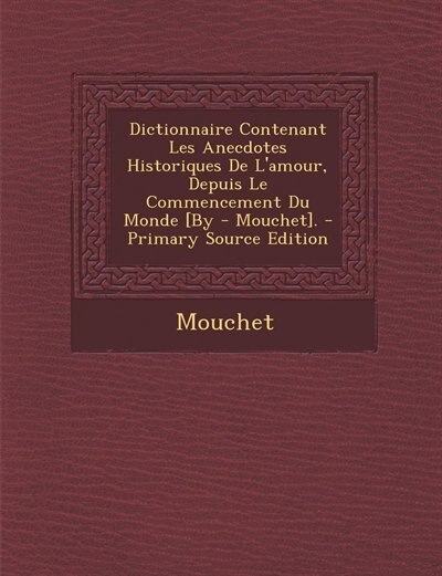 Couverture_Dictionnaire Contenant Les Anecdotes Historiques De L'amour, Depuis Le Commencement Du Monde [By - Mouchet]. - Primary Source Edition