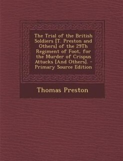 Front cover_The Trial of the British Soldiers [T. Preston and Others] of the 29Th Regiment of Foot, for the Murder of Crispus Attucks [And Others]. - Primary Source Edition
