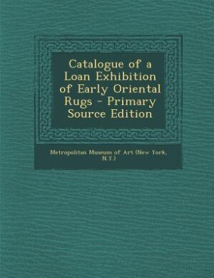 Front cover_Catalogue of a Loan Exhibition of Early Oriental Rugs - Primary Source Edition