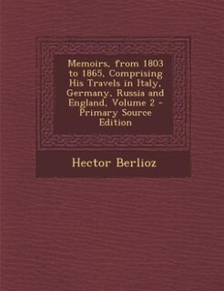 Front cover_Memoirs, from 1803 to 1865, Comprising His Travels in Italy, Germany, Russia and England, Volume 2 - Primary Source Edition