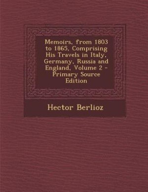 Front cover_Memoirs, from 1803 to 1865, Comprising His Travels in Italy, Germany, Russia and England, Volume 2 - Primary Source Edition