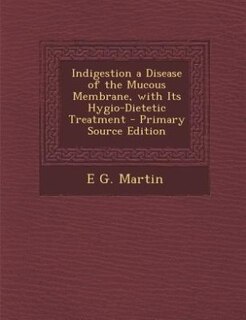 Front cover_Indigestion a Disease of the Mucous Membrane, with Its Hygio-Dietetic Treatment - Primary Source Edition