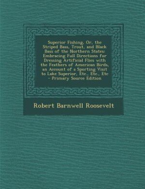 Superior Fishing, Or, the Striped Bass, Trout, and Black Bass of the Northern States: Embracing Full Directions for Dressing Artificial Flies with the Feathers of American Birds, an Acc
