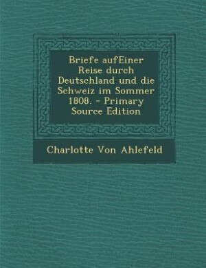 Front cover_Briefe aufEiner Reise durch Deutschland und die Schweiz im Sommer 1808. - Primary Source Edition