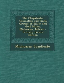The Chapatuato, Ozumatlan and Sinda Groups of Silver and Gold Mines, Michoacan, México - Primary Source Edition