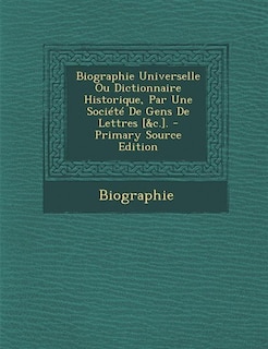 Front cover_Biographie Universelle Ou Dictionnaire Historique, Par Une Société De Gens De Lettres [&c.]. - Primary Source Edition