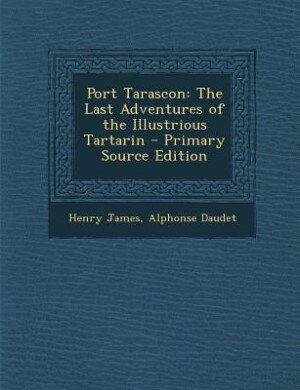 Port Tarascon: The Last Adventures of the Illustrious Tartarin - Primary Source Edition