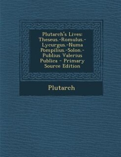 Plutarch's Lives: Theseus.-Romulus.-Lycurgus.-Numa Pompilius.-Solon.-Publius Valerius Publica - Primary Source Edition